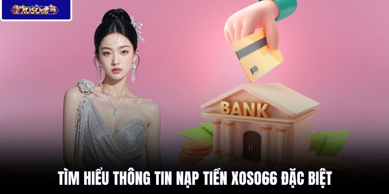 Tìm hiểu thông tin nạp tiền XOSO66 đặc biệt