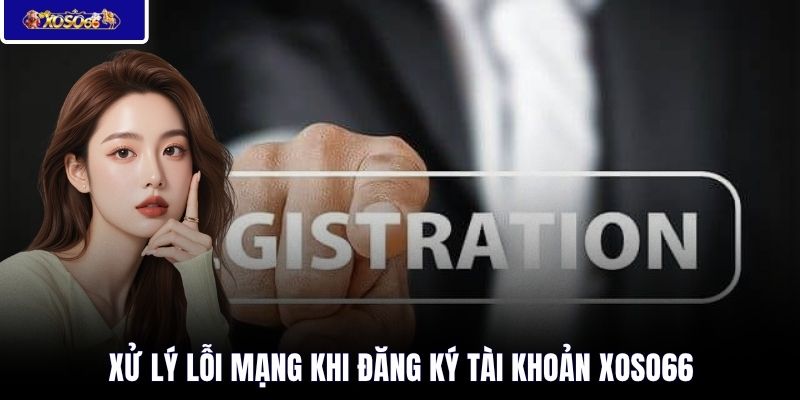 Xử lý lỗi mạng khi đăng ký tài khoản XOSO66